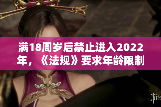 满18周岁后禁止进入2022年，《法规》要求年龄限制将调整至20周岁