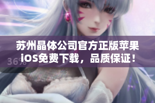 苏州晶体公司官方正版苹果iOS免费下载，品质保证！