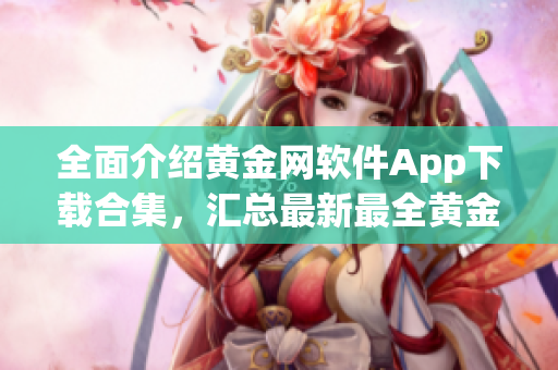 全面介绍黄金网软件App下载合集，汇总最新最全黄金网应用资源