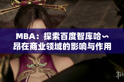 MBA：探索百度智库哈∽昂在商业领域的影响与作用
