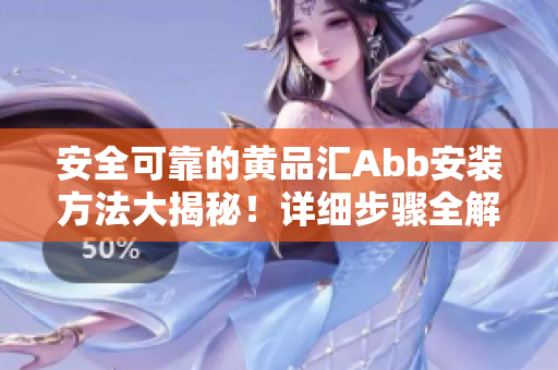 安全可靠的黄品汇Abb安装方法大揭秘！详细步骤全解析，轻松搞定Abb安装难题