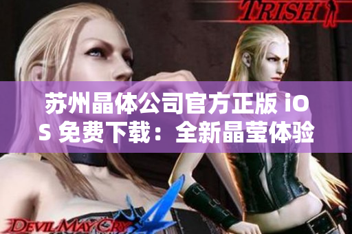 苏州晶体公司官方正版 iOS 免费下载：全新晶莹体验，品质游戏尽收眼底