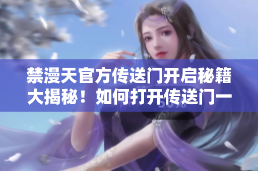 禁漫天官方传送门开启秘籍大揭秘！如何打开传送门一文全解析