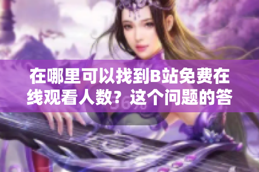 在哪里可以找到B站免费在线观看人数？这个问题的答案藏在哪里？