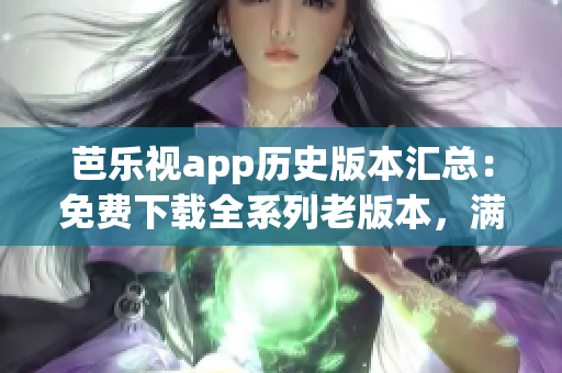 芭乐视app历史版本汇总：免费下载全系列老版本，满足不同需求