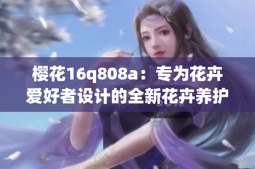 樱花16q808a：专为花卉爱好者设计的全新花卉养护智能系统
