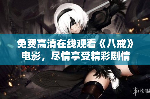 免费高清在线观看《八戒》电影，尽情享受精彩剧情