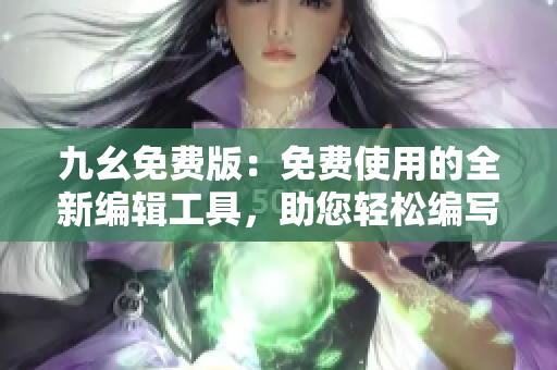 九幺免费版：免费使用的全新编辑工具，助您轻松编写
