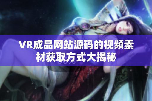 VR成品网站源码的视频素材获取方式大揭秘