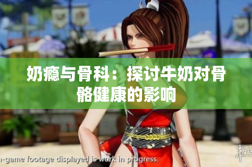 奶瘾与骨科：探讨牛奶对骨骼健康的影响