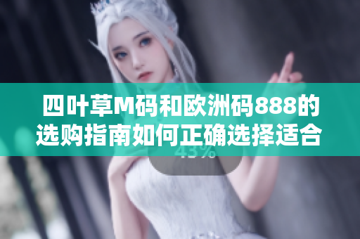 四叶草M码和欧洲码888的选购指南如何正确选择适合您的尺码？