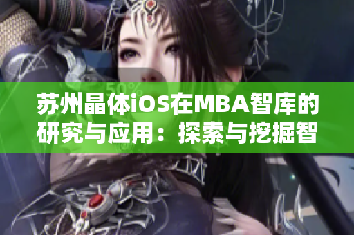 苏州晶体iOS在MBA智库的研究与应用：探索与挖掘智库资源的价值