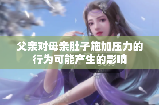 父亲对母亲肚子施加压力的行为可能产生的影响