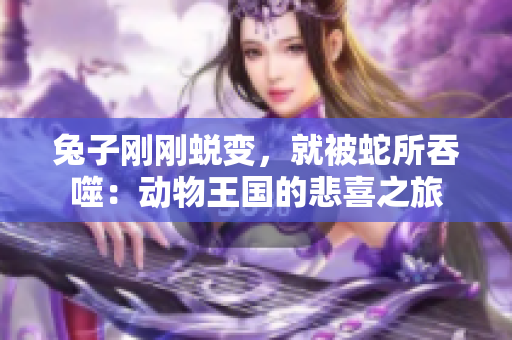 兔子刚刚蜕变，就被蛇所吞噬：动物王国的悲喜之旅