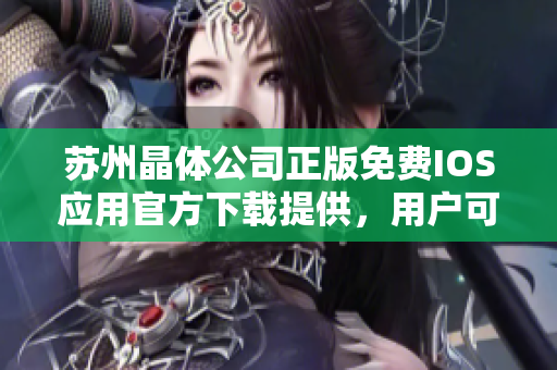 苏州晶体公司正版免费IOS应用官方下载提供，用户可信赖