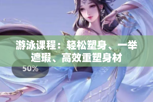 游泳课程：轻松塑身、一举遮瑕、高效重塑身材