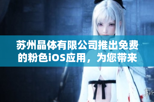 苏州晶体有限公司推出免费的粉色iOS应用，为您带来全新体验