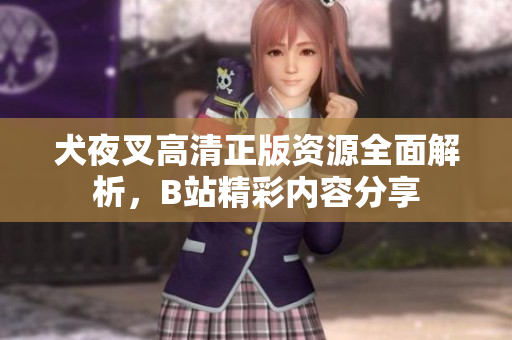 犬夜叉高清正版资源全面解析，B站精彩内容分享