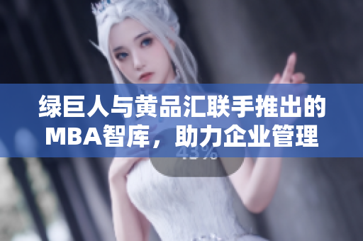 绿巨人与黄品汇联手推出的MBA智库，助力企业管理者智慧提升