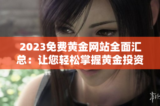 2023免费黄金网站全面汇总：让您轻松掌握黄金投资新趋势