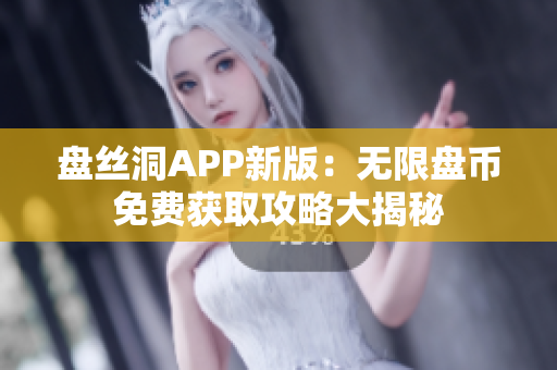 盘丝洞APP新版：无限盘币免费获取攻略大揭秘