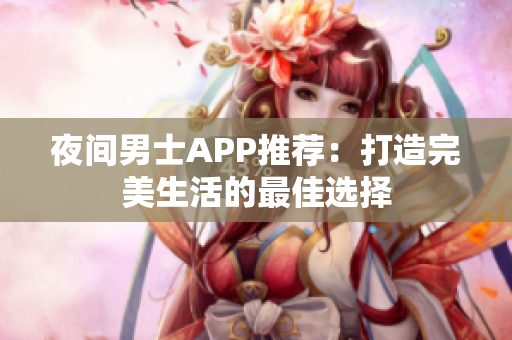 夜间男士APP推荐：打造完美生活的最佳选择