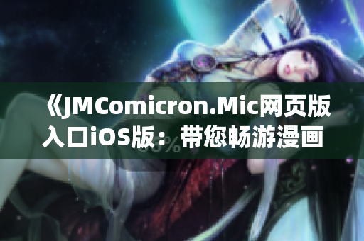 《JMComicron.Mic网页版入口iOS版：带您畅游漫画世界的全新体验》