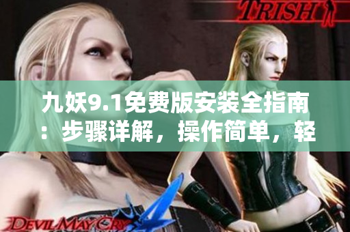 九妖9.1免费版安装全指南：步骤详解，操作简单，轻松完成！