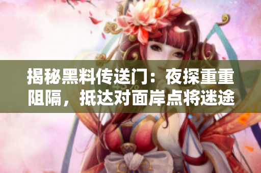 揭秘黑料传送门：夜探重重阻隔，抵达对面岸点将迷途
