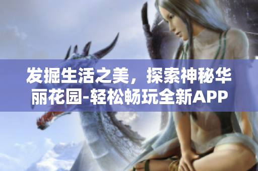 发掘生活之美，探索神秘华丽花园-轻松畅玩全新APP