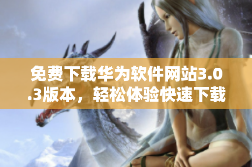 免费下载华为软件网站3.0.3版本，轻松体验快速下载
