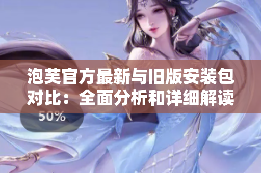 泡芙官方最新与旧版安装包对比：全面分析和详细解读