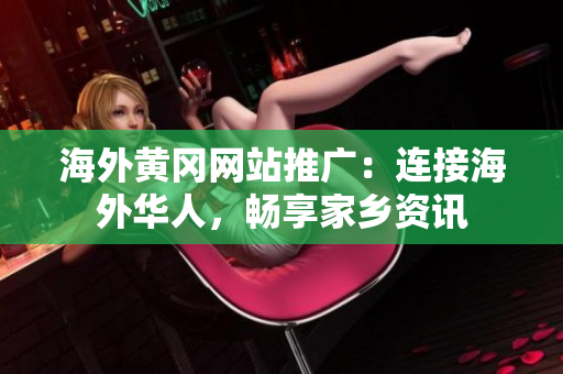 海外黄冈网站推广：连接海外华人，畅享家乡资讯
