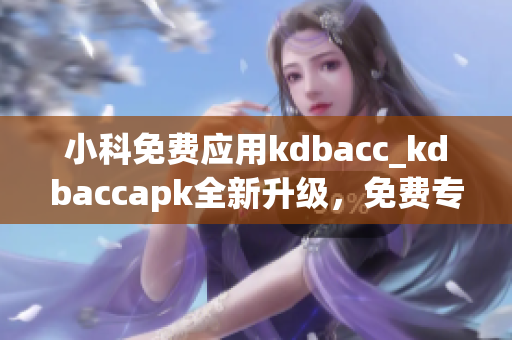 小科免费应用kdbacc_kdbaccapk全新升级，免费专属应用，带给你全新体验