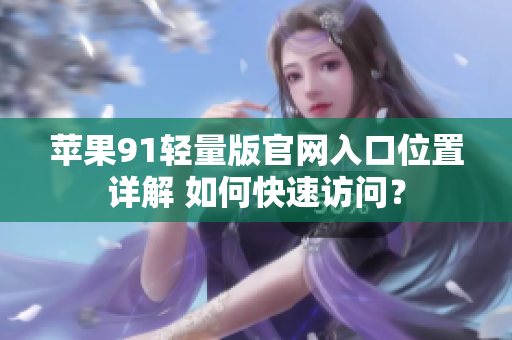 苹果91轻量版官网入口位置详解 如何快速访问？