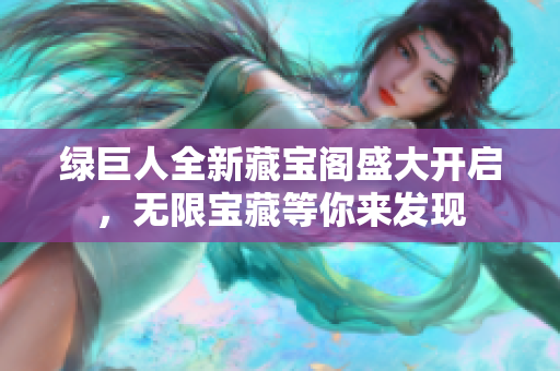 绿巨人全新藏宝阁盛大开启，无限宝藏等你来发现