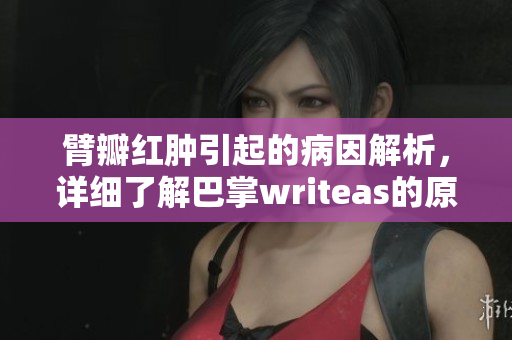 臂瓣红肿引起的病因解析，详细了解巴掌writeas的原因