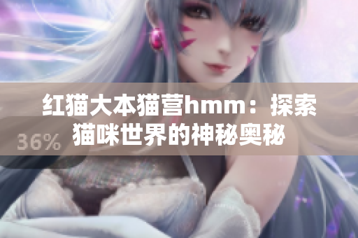 红猫大本猫营hmm：探索猫咪世界的神秘奥秘