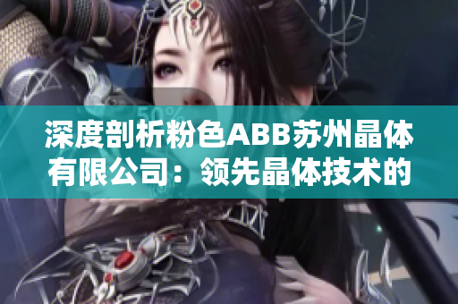 深度剖析粉色ABB苏州晶体有限公司：领先晶体技术的全球领军企业