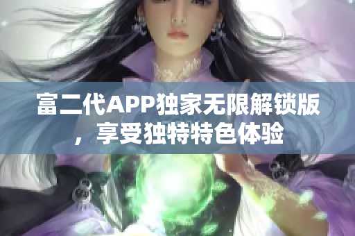 富二代APP独家无限解锁版，享受独特特色体验