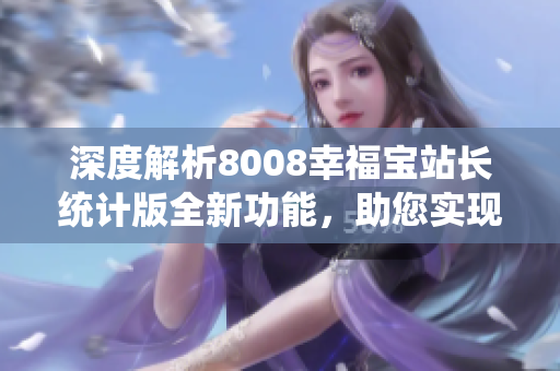 深度解析8008幸福宝站长统计版全新功能，助您实现网站管理轻松升级