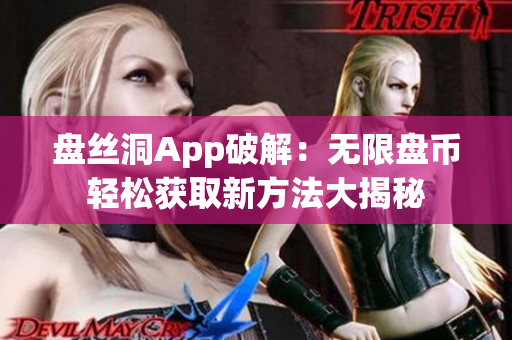 盘丝洞App破解：无限盘币轻松获取新方法大揭秘