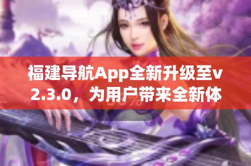 福建导航App全新升级至v2.3.0，为用户带来全新体验
