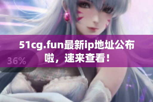 51cg.fun最新ip地址公布啦，速来查看！