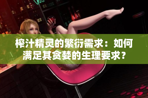 榨汁精灵的繁衍需求：如何满足其贪婪的生理要求？