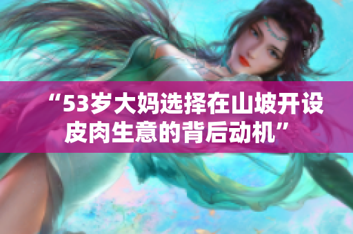 “53岁大妈选择在山坡开设皮肉生意的背后动机”