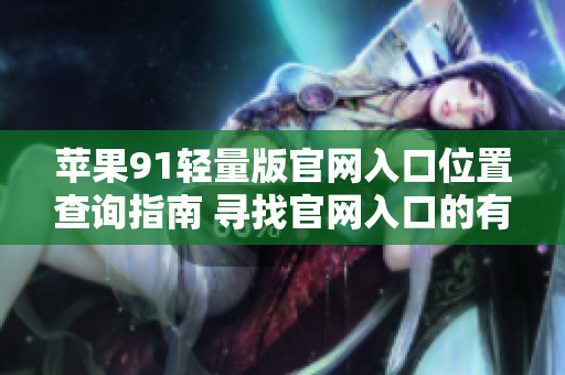 苹果91轻量版官网入口位置查询指南 寻找官网入口的有效方法