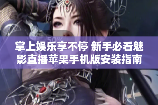 掌上娱乐享不停 新手必看魅影直播苹果手机版安装指南