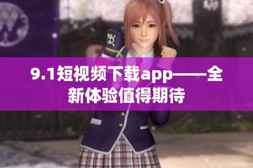 9.1短视频下载app——全新体验值得期待
