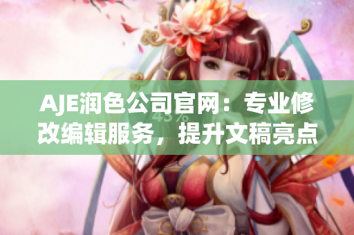 AJE润色公司官网：专业修改编辑服务，提升文稿亮点